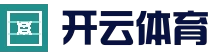 开云 (kaiyun)体育 - 全球赛事数据平台 | 官方首页