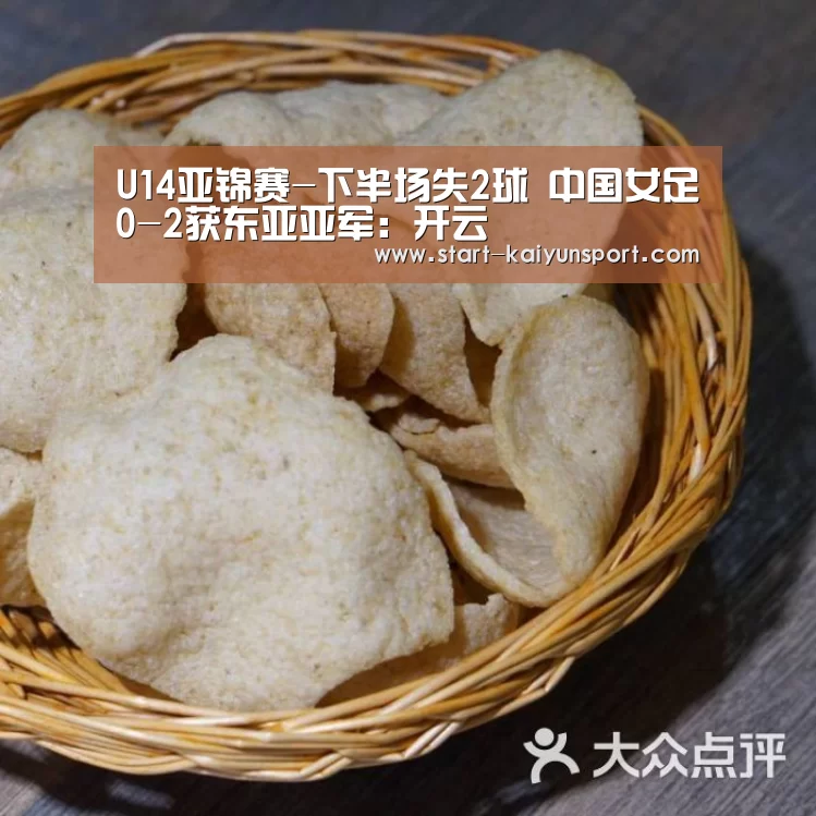 U14亚锦赛-下半场失2球 中国女足0-2获东亚亚军:开云(图2) 开云APP